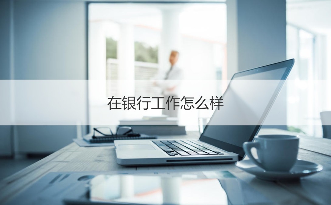银行工作优缺点分析_南宁中国银行工资待遇_中国银行工作怎么样