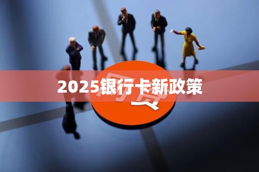 2025银行卡新政策