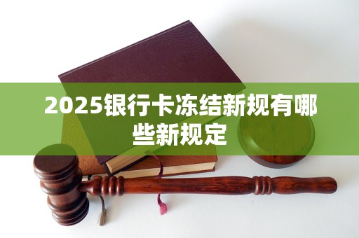 2025银行卡冻结新规有哪些新规定