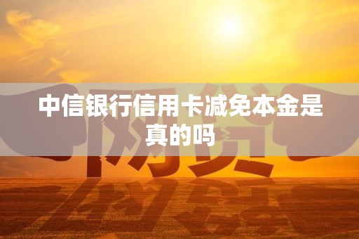 中信银行信用卡减免本金是真的吗