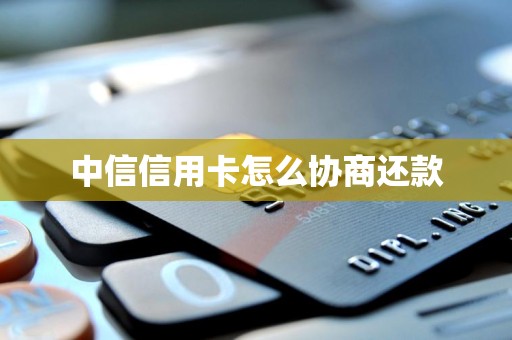 中信信用卡怎么协商还款