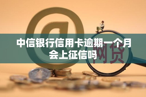 中信银行信用卡逾期一个月会上征信吗